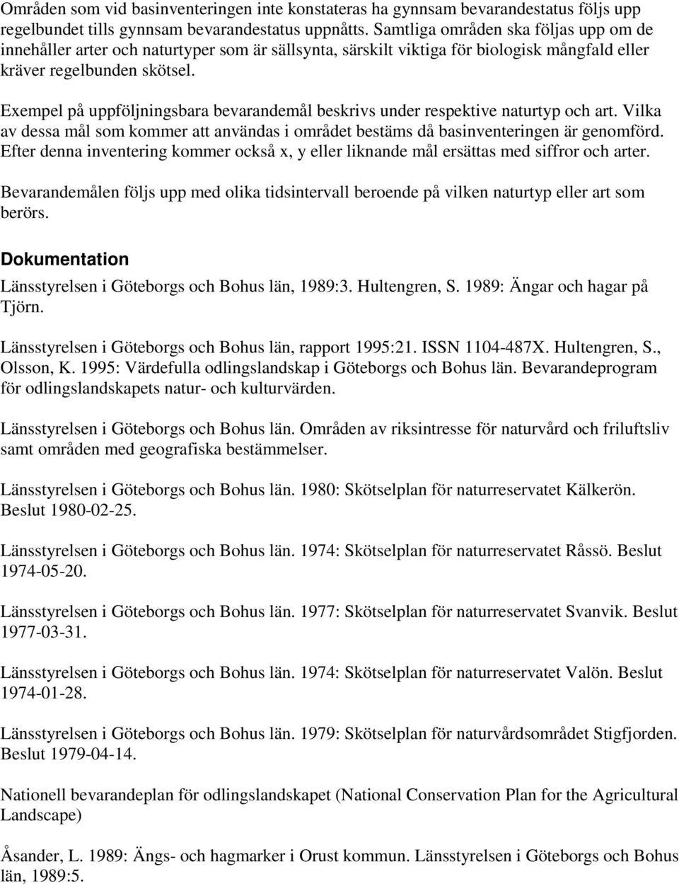 Exempel på uppföljningsbara bevarandemål beskrivs under respektive naturtyp och art. Vilka av dessa mål som kommer att användas i området bestäms då basinventeringen är genomförd.