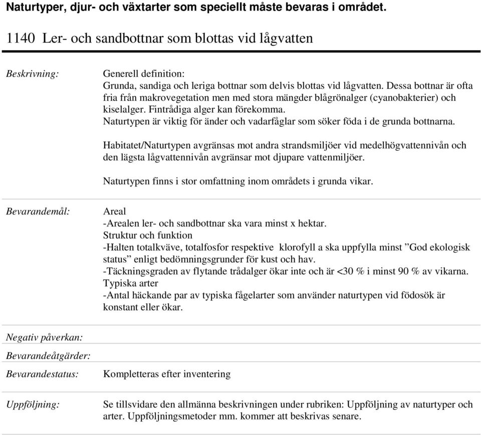 Dessa bottnar är ofta fria från makrovegetation men med stora mängder blågrönalger (cyanobakterier) och kiselalger. Fintrådiga alger kan förekomma.