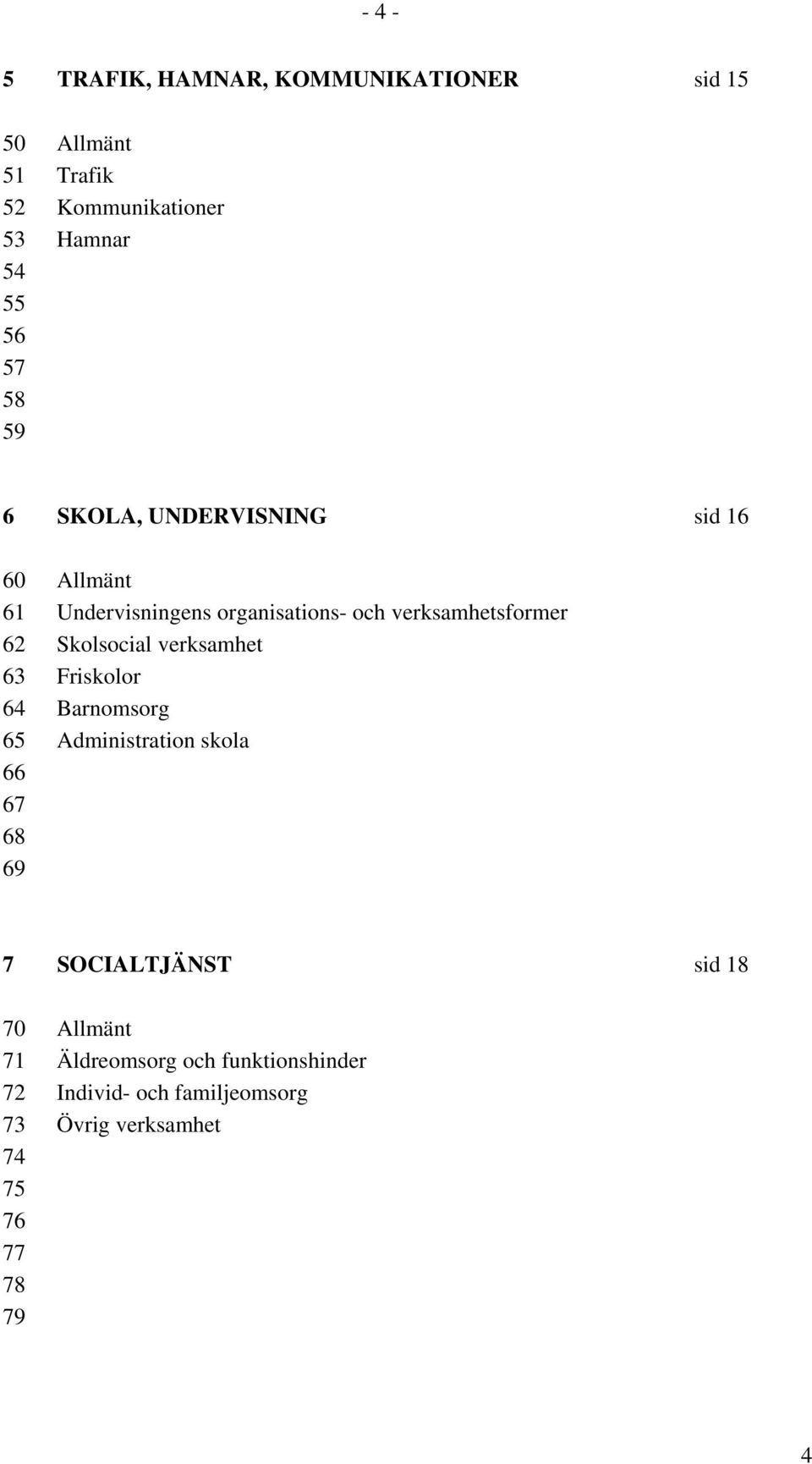 Skolsocial verksamhet 63 Friskolor 64 Barnomsorg 65 Administration skola 66 67 68 69 7 SOCIALTJÄNST sid 18