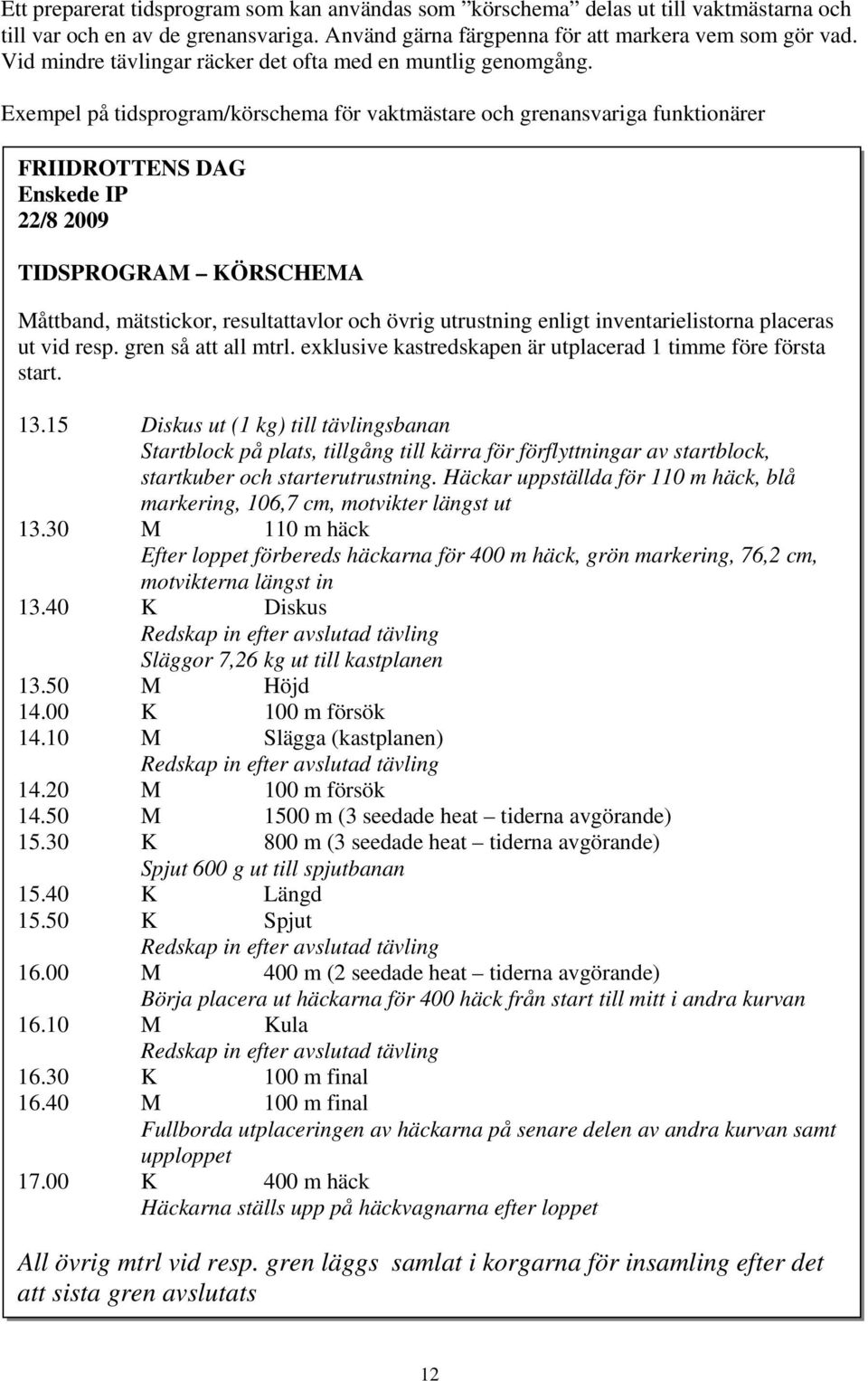 Exempel på tidsprogram/körschema för vaktmästare och grenansvariga funktionärer FRIIDROTTENS DAG Enskede IP 22/8 2009 TIDSPROGRAM KÖRSCHEMA Måttband, mätstickor, resultattavlor och övrig utrustning