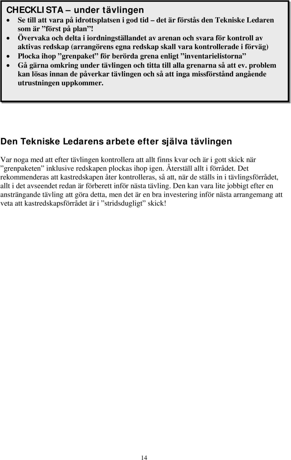 inventarielistorna Gå gärna omkring under tävlingen och titta till alla grenarna så att ev. problem kan lösas innan de påverkar tävlingen och så att inga missförstånd angående utrustningen uppkommer.