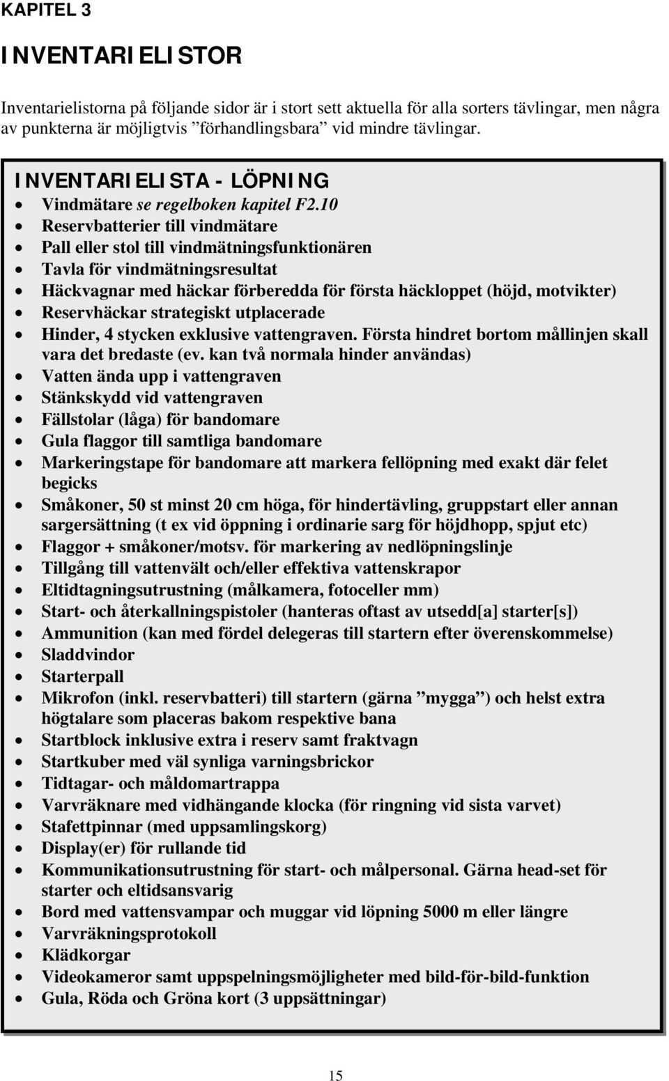 10 Reservbatterier till vindmätare Pall eller stol till vindmätningsfunktionären Tavla för vindmätningsresultat Häckvagnar med häckar förberedda för första häckloppet (höjd, motvikter) Reservhäckar