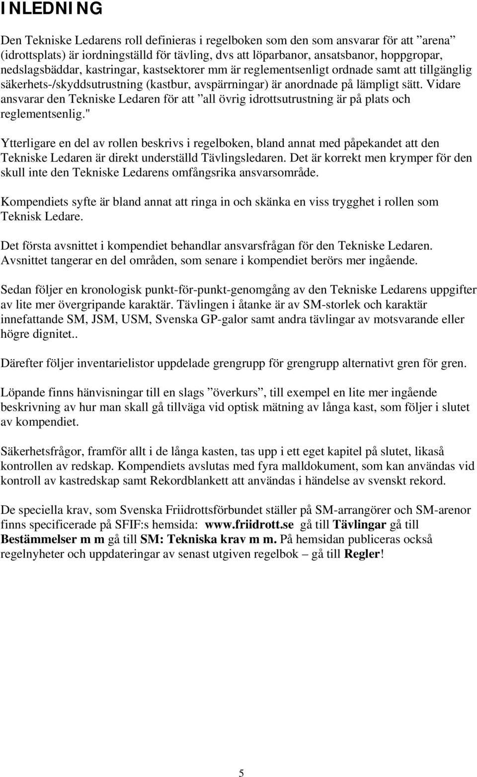 Vidare ansvarar den Tekniske Ledaren för att all övrig idrottsutrustning är på plats och reglementsenlig.