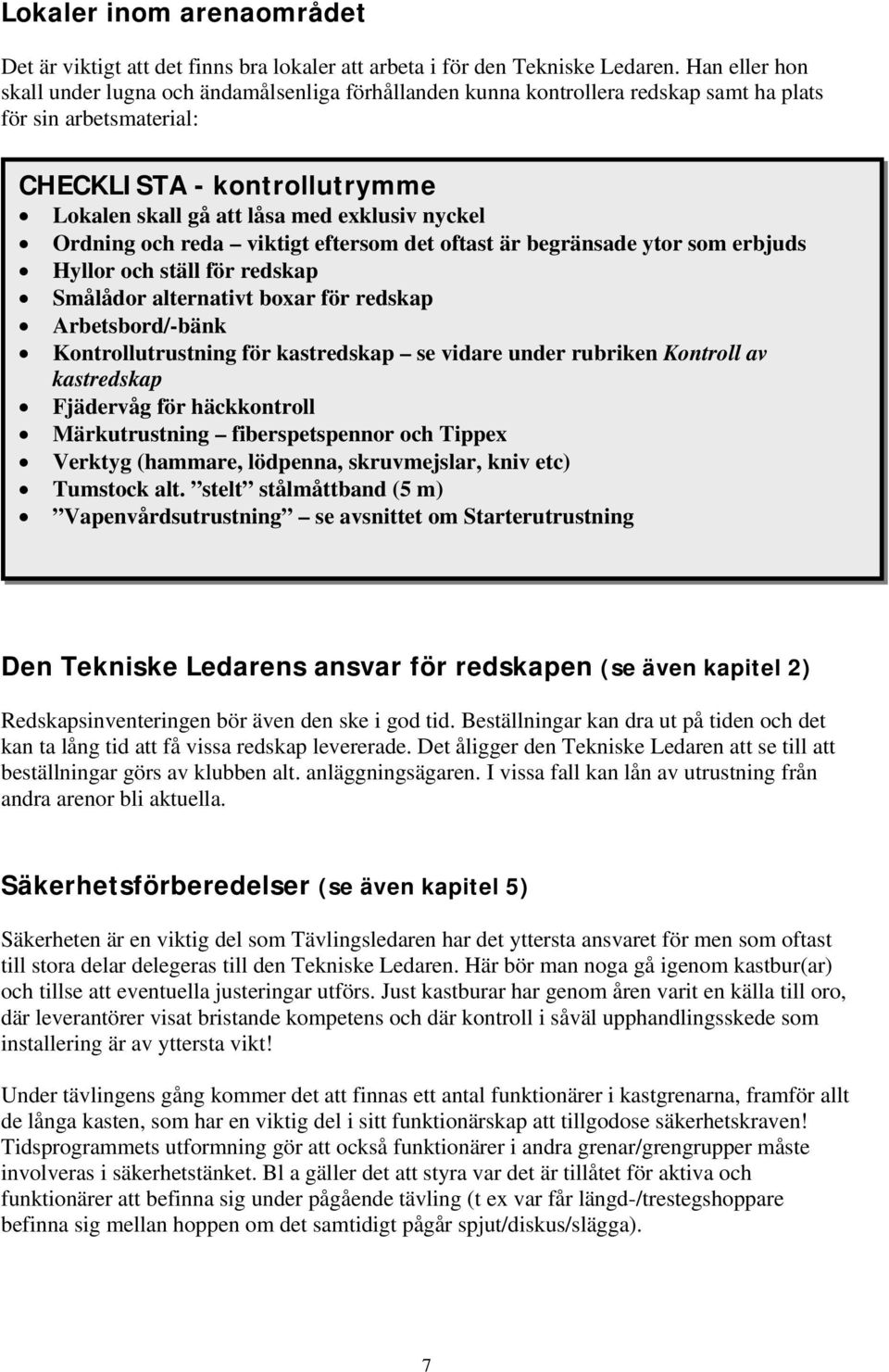 nyckel Ordning och reda viktigt eftersom det oftast är begränsade ytor som erbjuds Hyllor och ställ för redskap Smålådor alternativt boxar för redskap Arbetsbord/-bänk Kontrollutrustning för