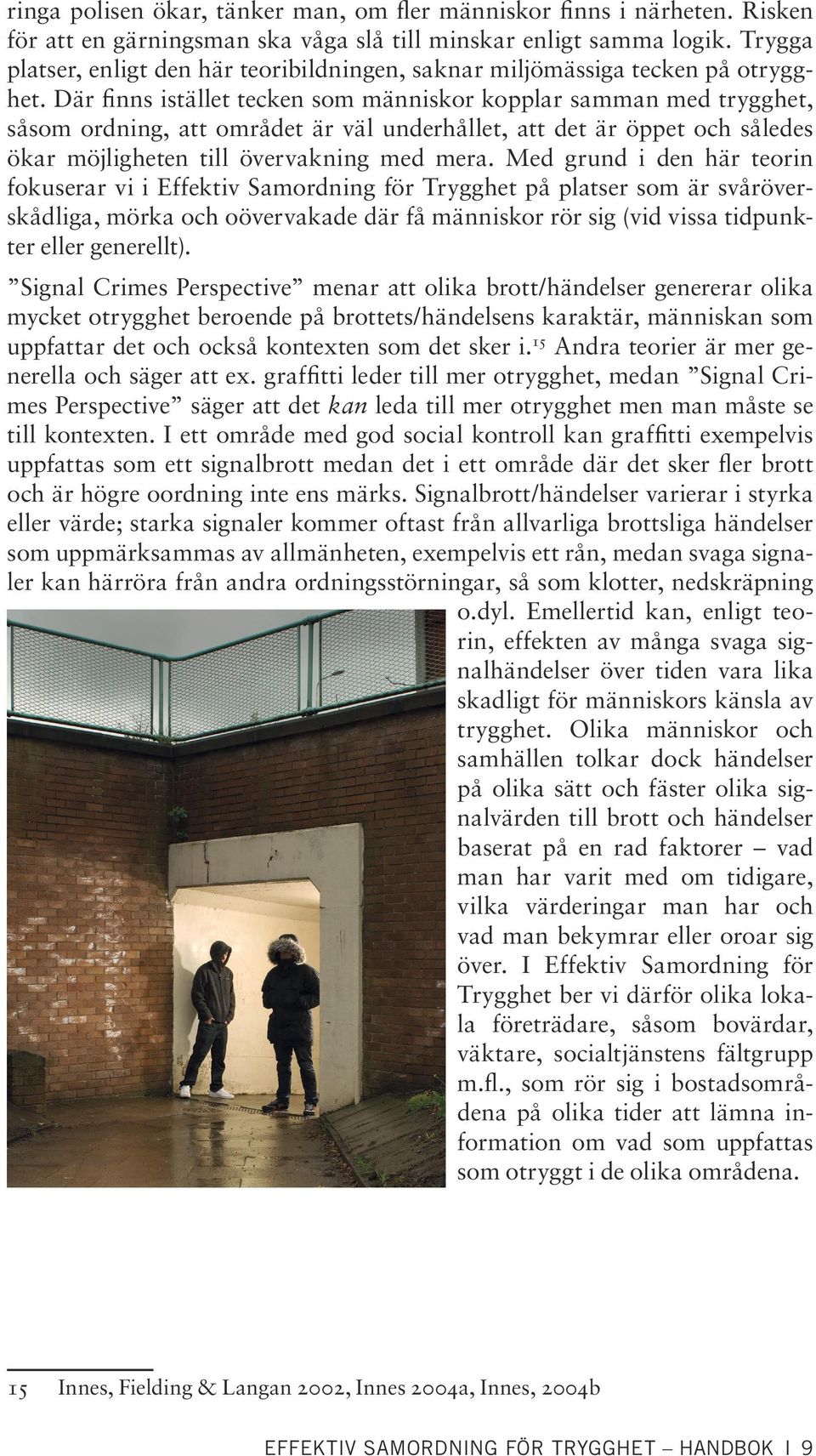 Där finns istället tecken som människor kopplar samman med trygghet, såsom ordning, att området är väl underhållet, att det är öppet och således ökar möjligheten till övervakning med mera.