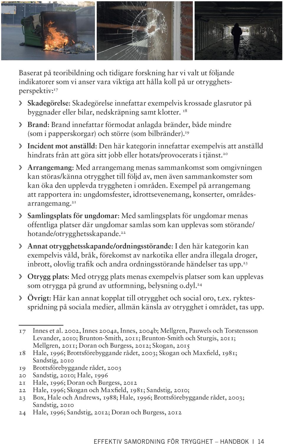 19 Incident mot anställd: Den här kategorin innefattar exempelvis att anställd hindrats från att göra sitt jobb eller hotats/provocerats i tjänst.