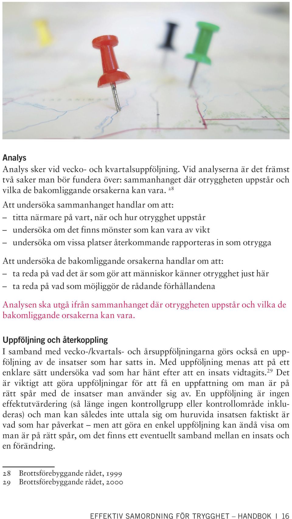 rapporteras in som otrygga Att undersöka de bakomliggande orsakerna handlar om att: ta reda på vad det är som gör att människor känner otrygghet just här ta reda på vad som möjliggör de rådande