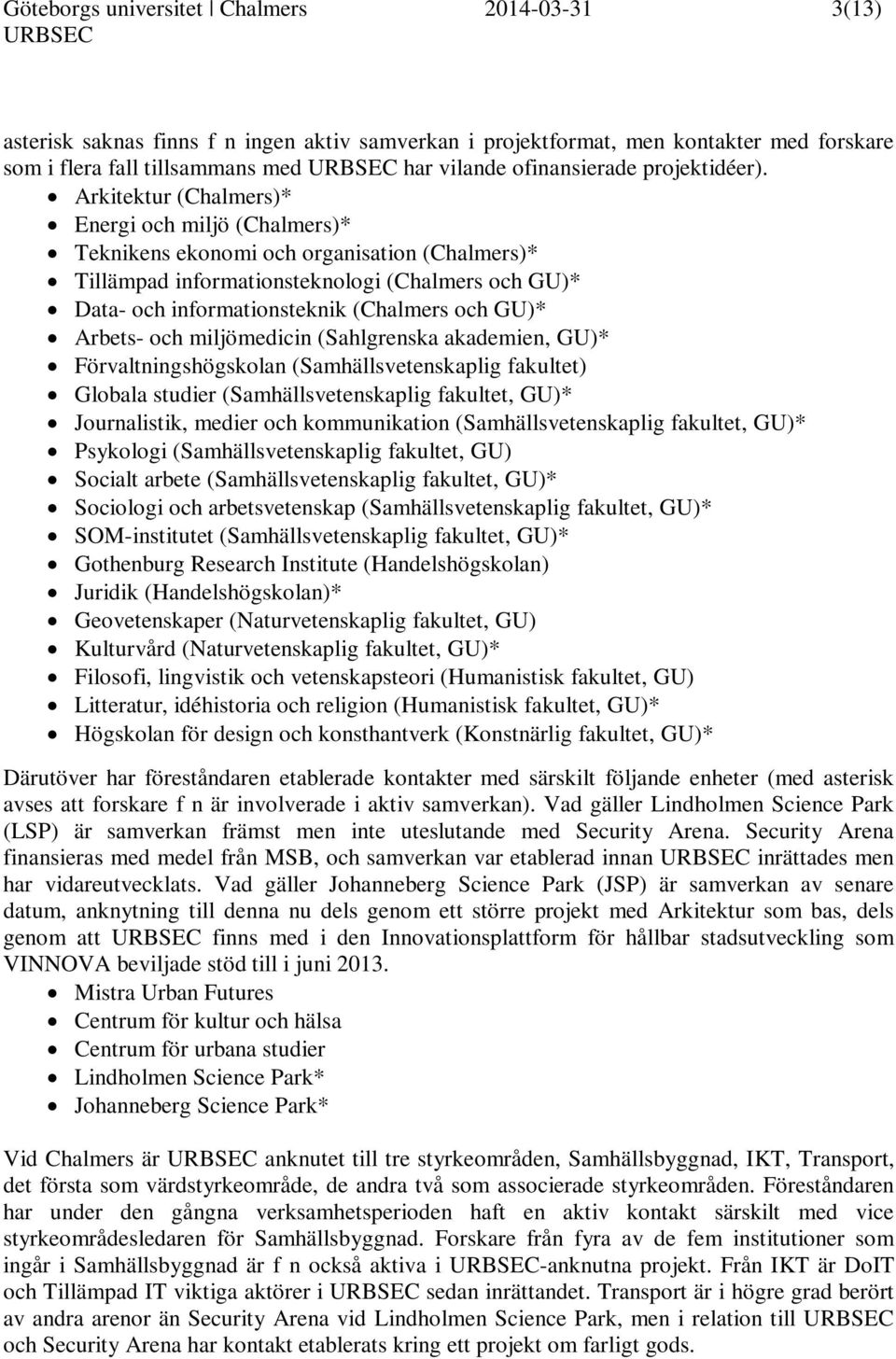 Arkitektur (Chalmers)* Energi och miljö (Chalmers)* Teknikens ekonomi och organisation (Chalmers)* Tillämpad informationsteknologi (Chalmers och GU)* Data- och informationsteknik (Chalmers och GU)*