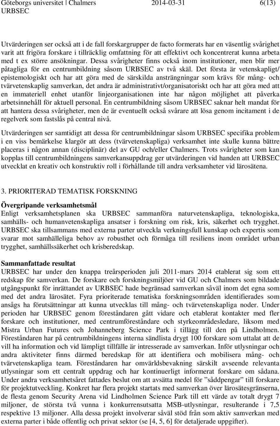 Det första är vetenskapligt/ epistemologiskt och har att göra med de särskilda ansträngningar som krävs för mång- och tvärvetenskaplig samverkan, det andra är administrativt/organisatoriskt och har