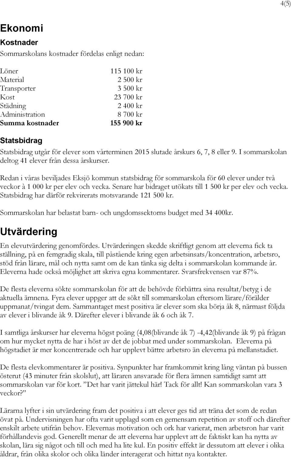 Redan i våras beviljades Eksjö kommun statsbidrag för sommarskola för 60 elever under två veckor à 1 000 kr per elev och vecka. Senare har bidraget utökats till 1 500 kr per elev och vecka.