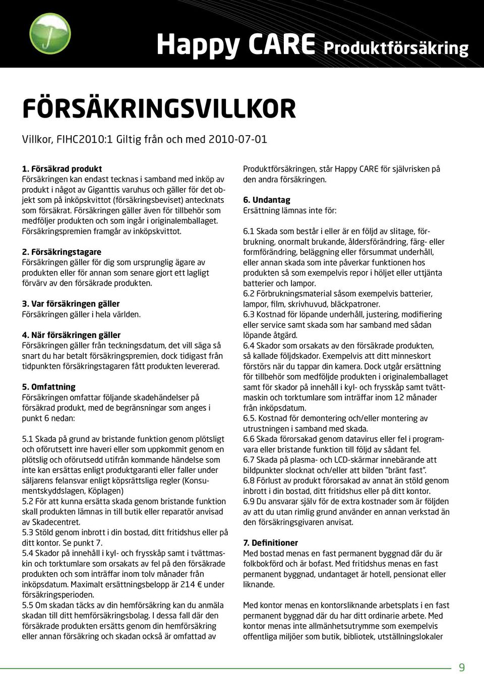 försäkrat. Försäkringen gäller även för tillbehör som medföljer produkten och som ingår i originalemballaget. Försäkringspremien framgår av inköpskvittot. 2.