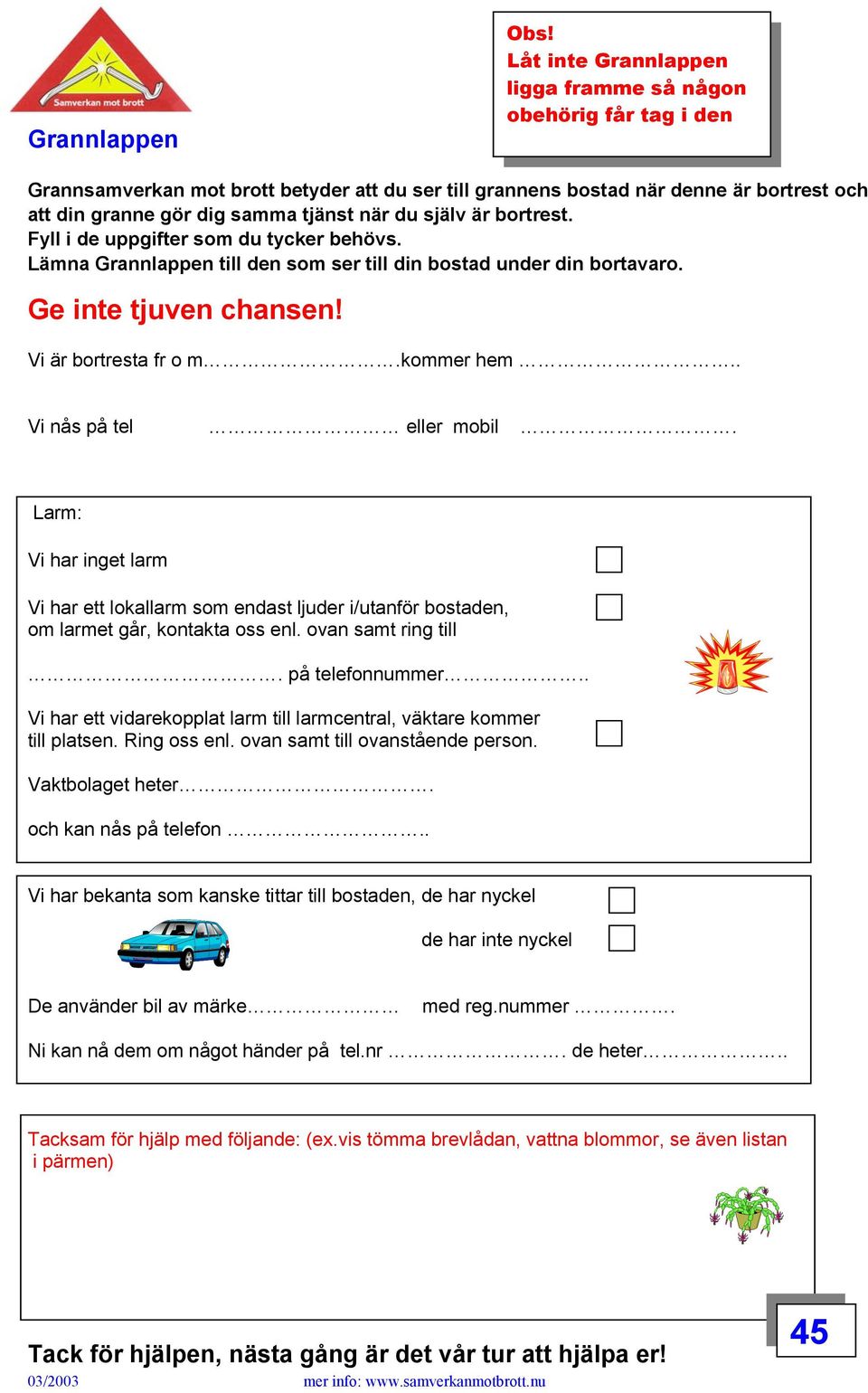 själv är bortrest. Fyll i de uppgifter som du tycker behövs. Lämna Grannlappen till den som ser till din bostad under din bortavaro. Ge inte tjuven chansen! Vi är bortresta fr o m.kommer hem.