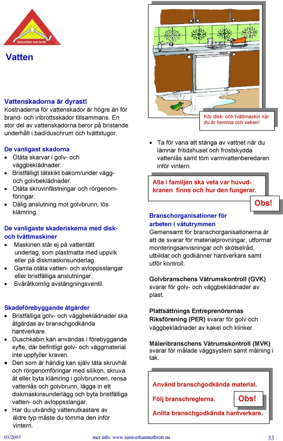 Bristfälligt tätskikt bakom/under väggoch golvbeklädnader. Otäta skruvinfästningar och rörgenomföringar. Dålig anslutning mot golvbrunn, lös klämring.