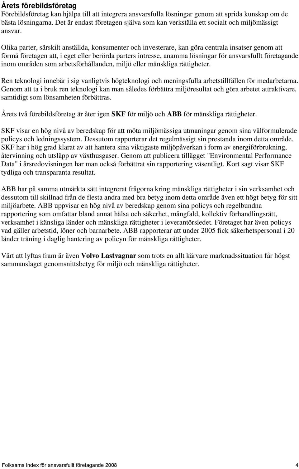 Olika parter, särskilt anställda, konsumenter och investerare, kan göra centrala insatser genom att förmå företagen att, i eget eller berörda parters intresse, anamma lösningar för ansvarsfullt