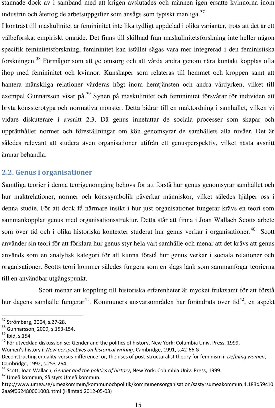 Det finns till skillnad från maskulinitetsforskning inte heller någon specifik feminitetsforskning, femininitet kan istället sägas vara mer integrerad i den feministiska forskningen.