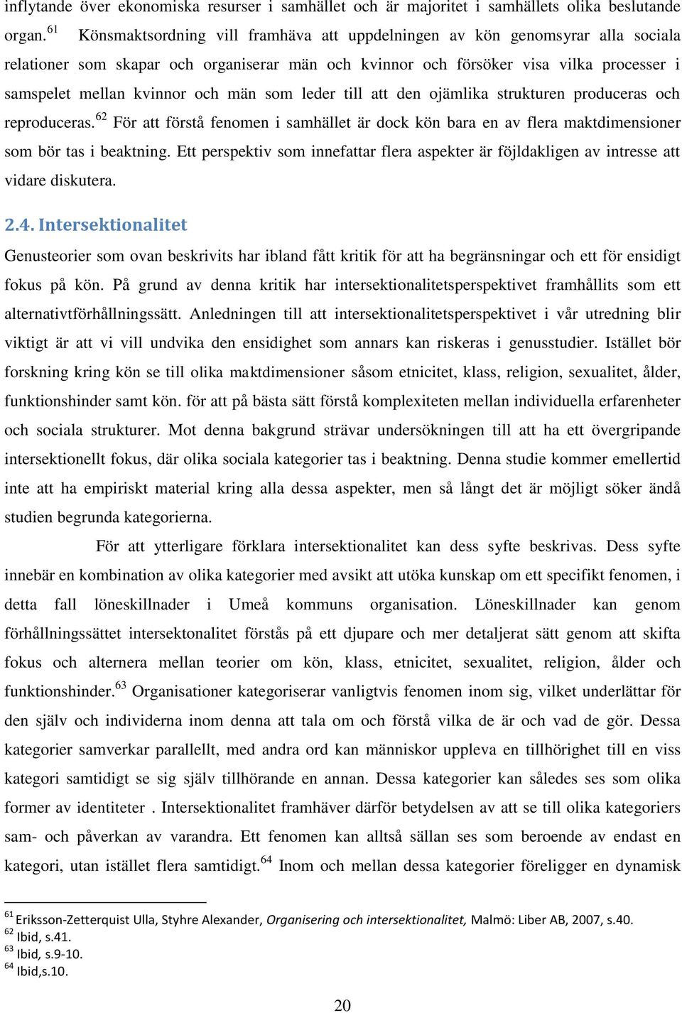 och män som leder till att den ojämlika strukturen produceras och reproduceras. 62 För att förstå fenomen i samhället är dock kön bara en av flera maktdimensioner som bör tas i beaktning.