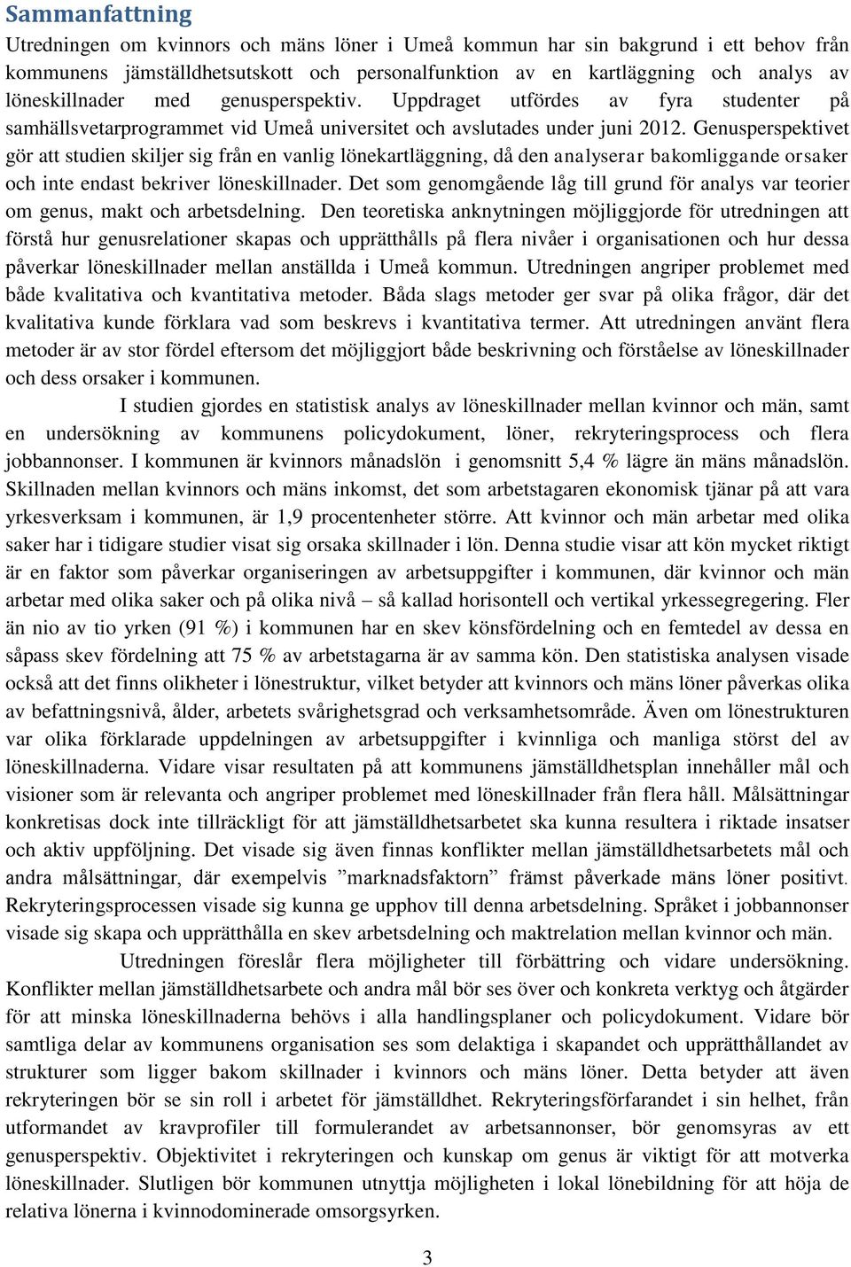 Genusperspektivet gör att studien skiljer sig från en vanlig lönekartläggning, då den analyserar bakomliggande orsaker och inte endast bekriver löneskillnader.