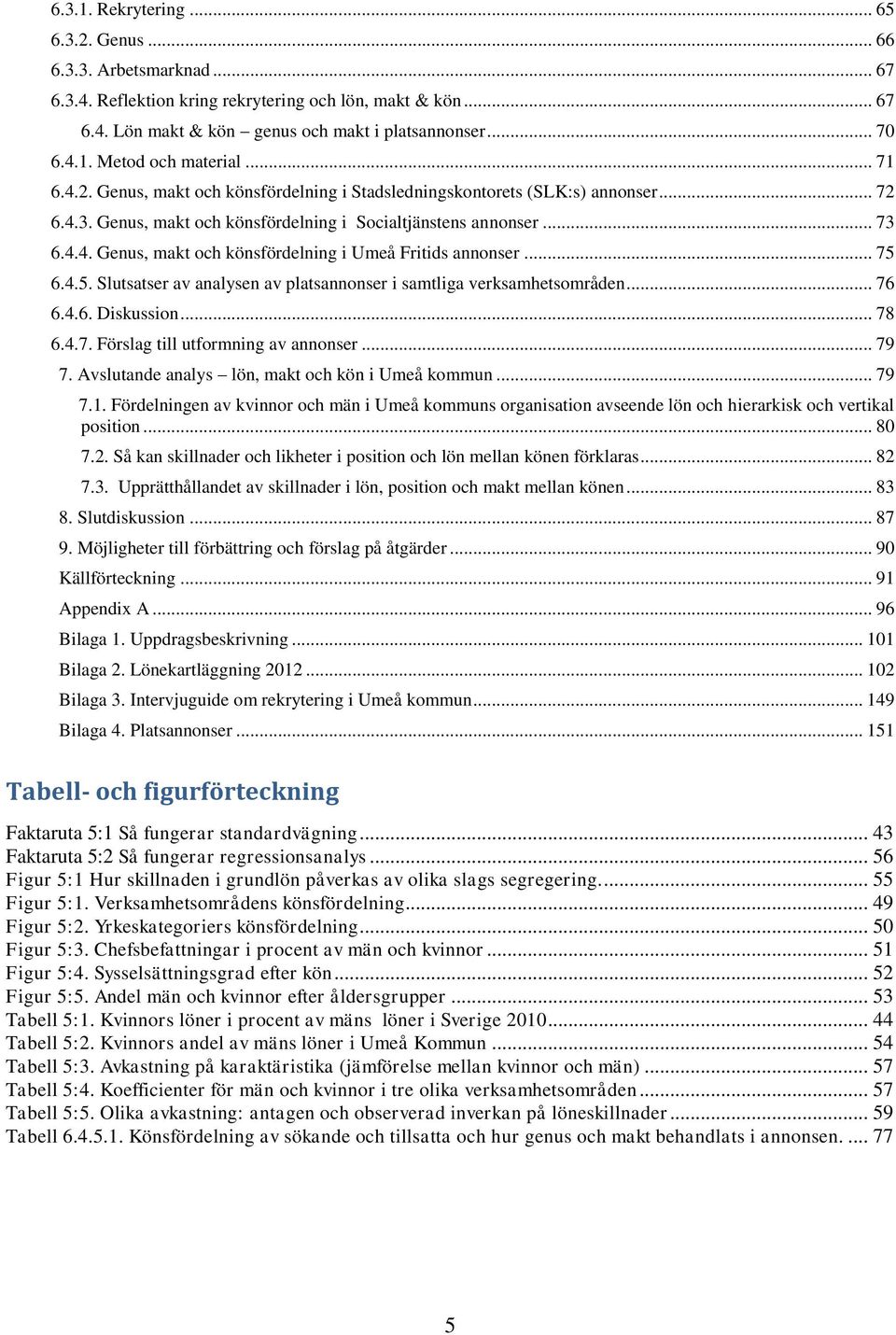 .. 75 6.4.5. Slutsatser av analysen av platsannonser i samtliga verksamhetsområden... 76 6.4.6. Diskussion... 78 6.4.7. Förslag till utformning av annonser... 79 7.