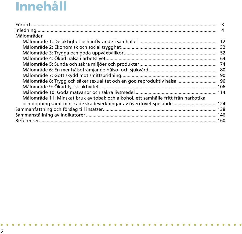 .. 80 Målområde 7: Gott skydd mot smittspridning... 90 Målområde 8: Trygg och säker sexualitet och en god reproduktiv hälsa... 96 Målområde 9: Ökad fysisk aktivitet.