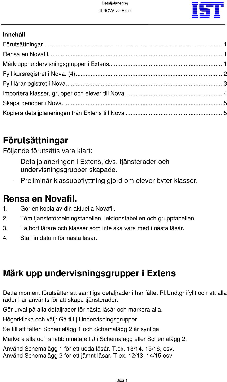 .. 5 Förutsättningar Följande förutsätts vara klart: - Detaljplaneringen i Extens, dvs. tjänsterader och undervisningsgrupper skapade. - Preliminär klassuppflyttning gjord om elever byter klasser.