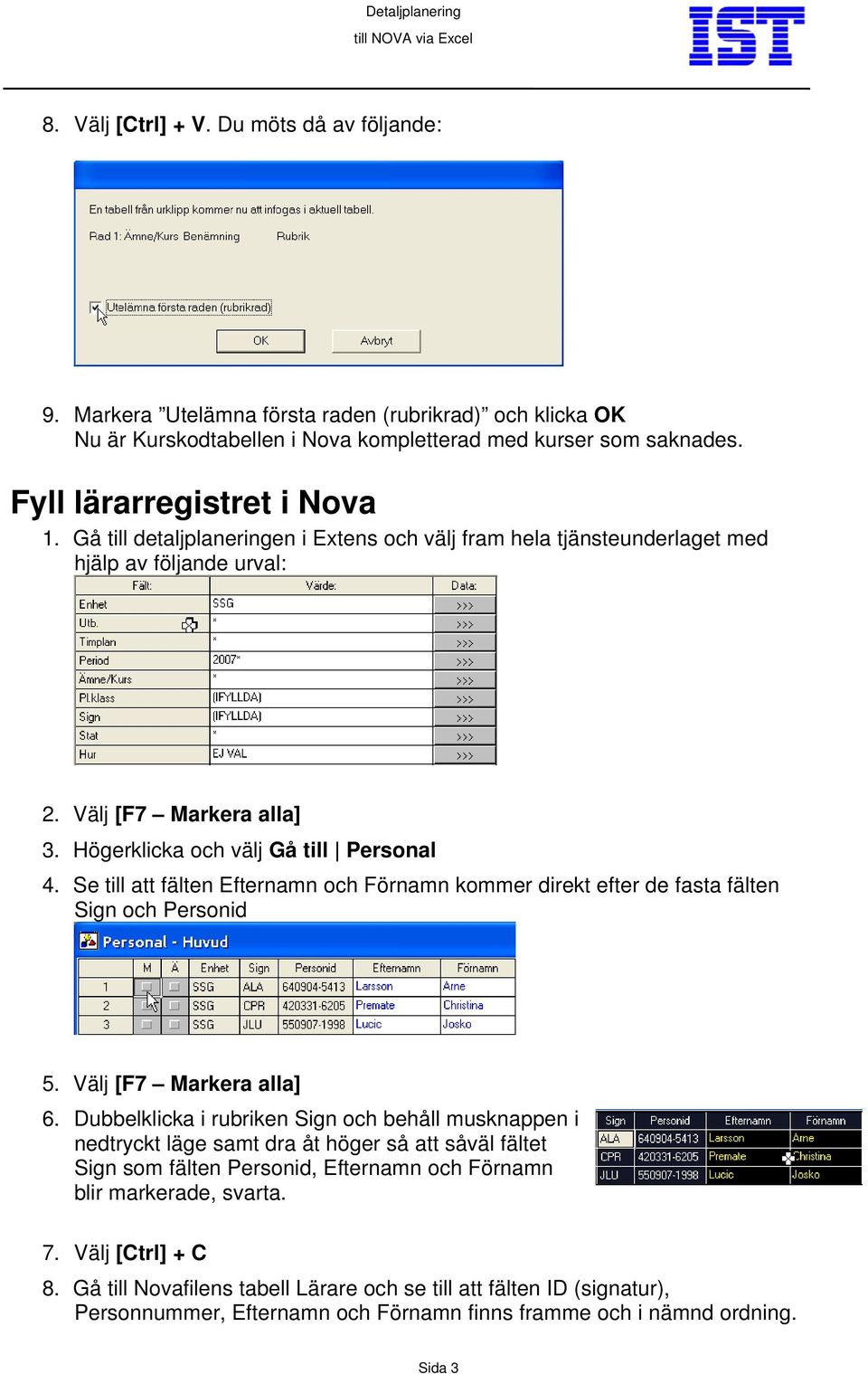 Se till att fälten Efternamn och Förnamn kommer direkt efter de fasta fälten Sign och Personid 5. Välj [F7 Markera alla] 6.