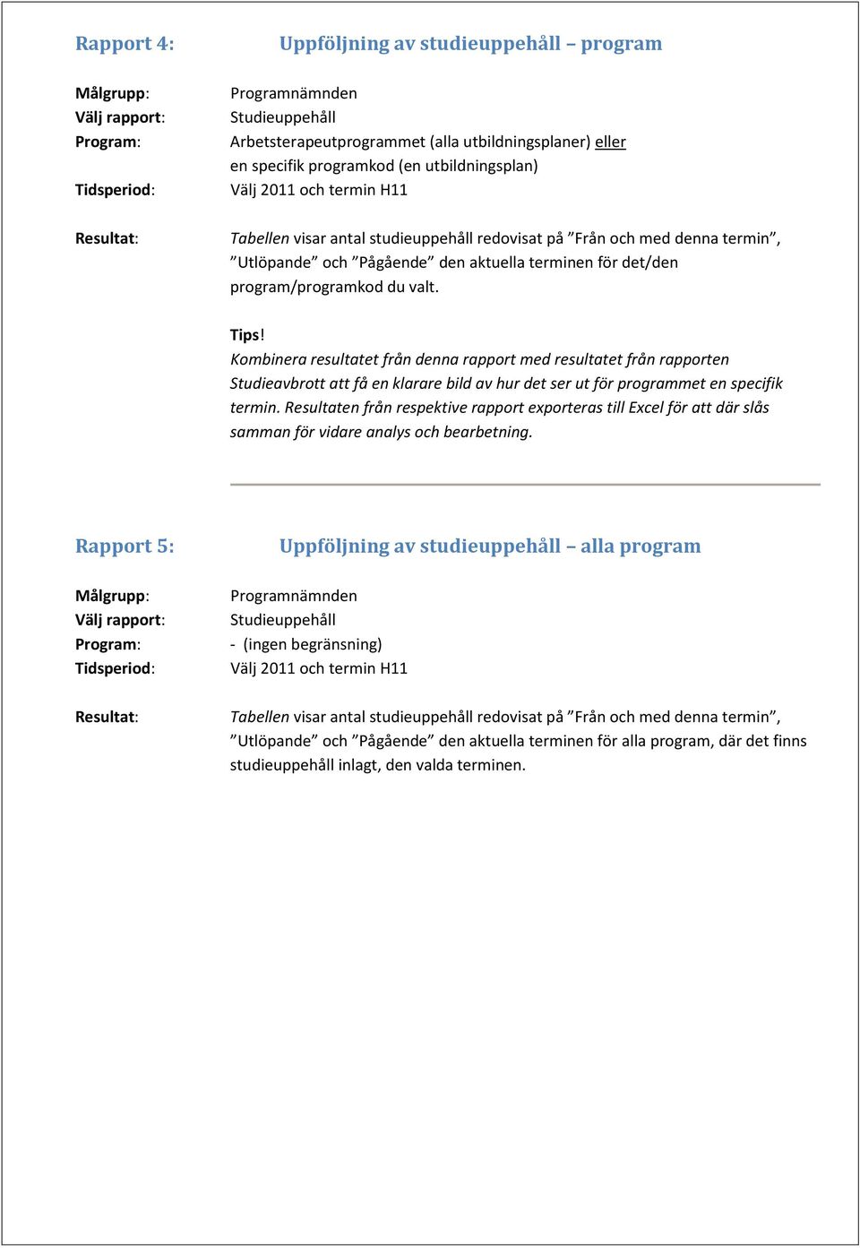 Kombinera resultatet från denna rapport med resultatet från rapporten Studieavbrott att få en klarare bild av hur det ser ut för programmet en specifik termin.