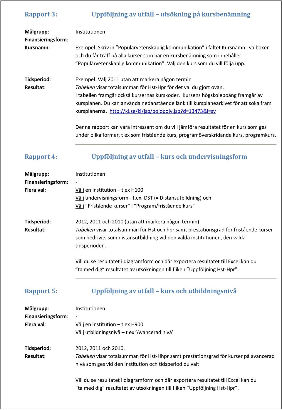 Exempel: Välj 2011 utan att markera någon termin Tabellen visar totalsumman för Hst-Hpr för det val du gjort ovan. I tabellen framgår också kursernas kurskoder.