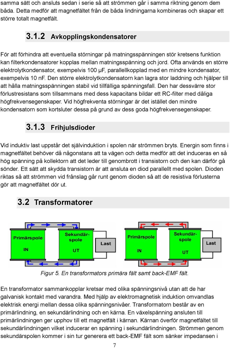 Ofta används en större elektrolytkondensator, exempelvis 100 µf, parallellkopplad med en mindre kondensator, exempelvis 10 nf.