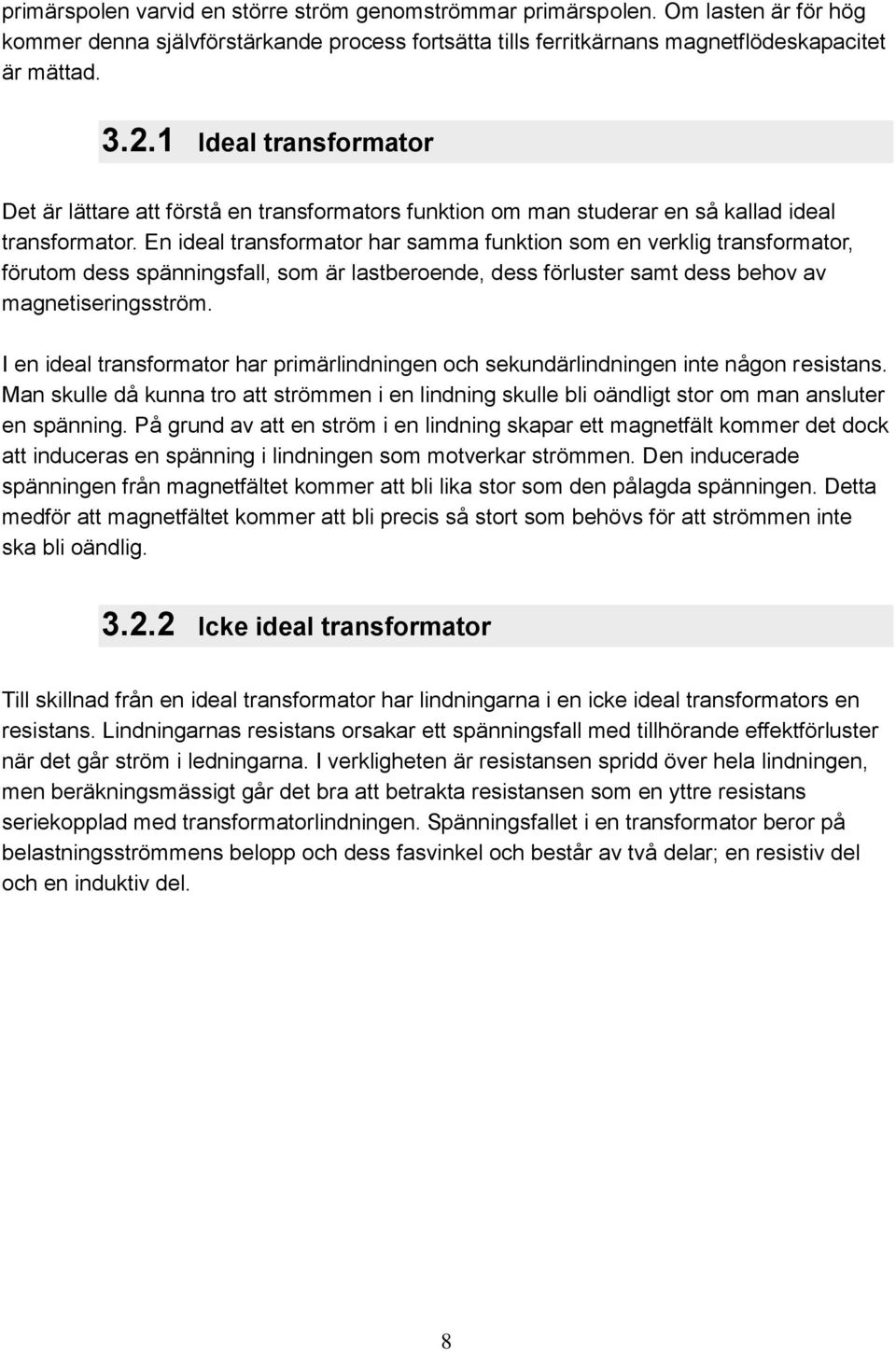 En ideal transformator har samma funktion som en verklig transformator, förutom dess spänningsfall, som är lastberoende, dess förluster samt dess behov av magnetiseringsström.