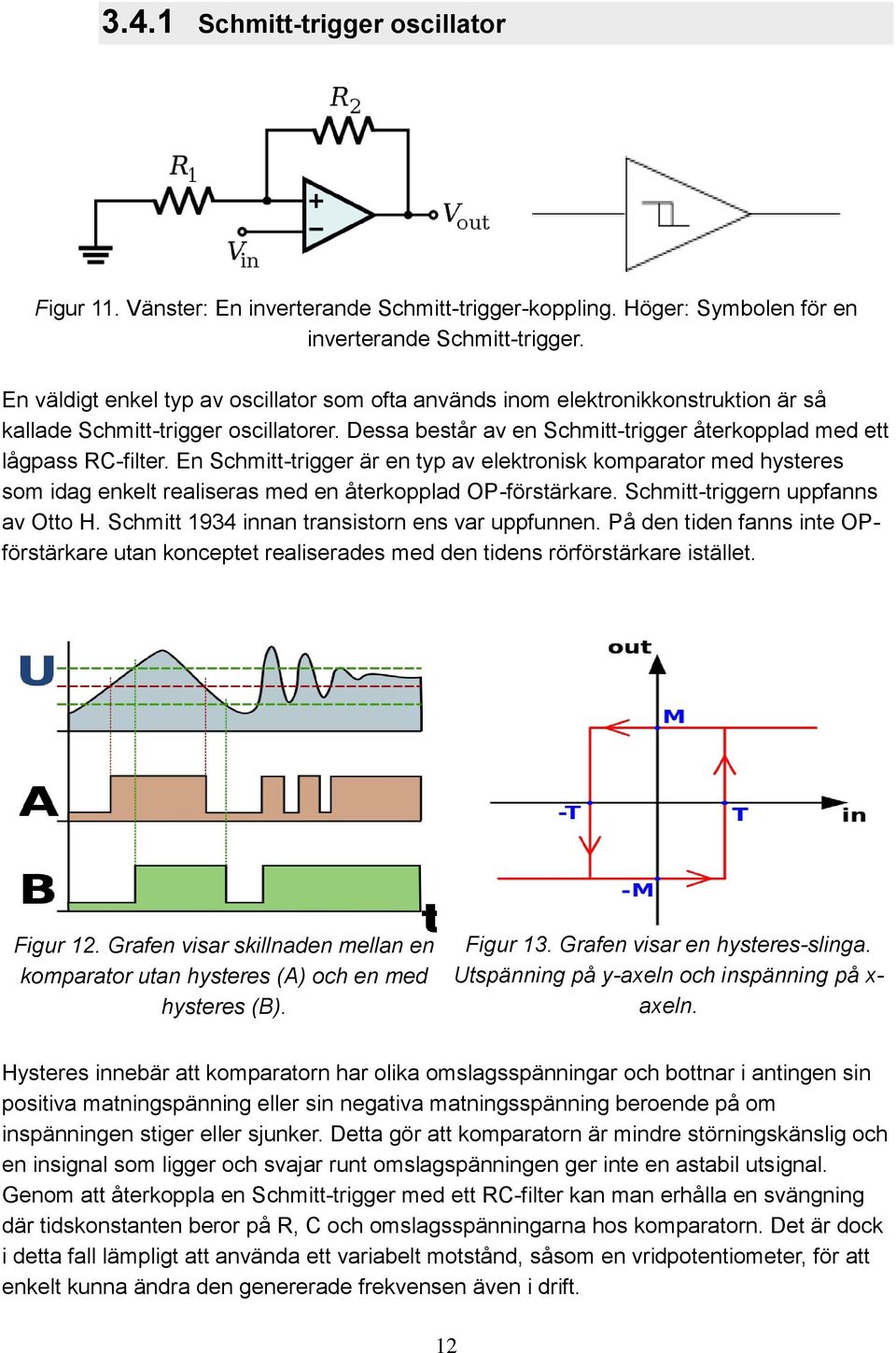 En Schmitt-trigger är en typ av elektronisk komparator med hysteres som idag enkelt realiseras med en återkopplad OP-förstärkare. Schmitt-triggern uppfanns av Otto H.