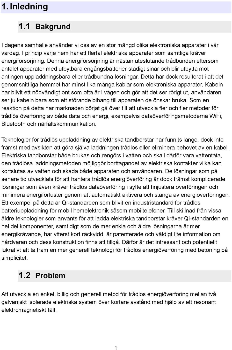 Denna energiförsörjning är nästan uteslutande trådbunden eftersom antalet apparater med utbytbara engångsbatterier stadigt sinar och blir utbytta mot antingen uppladdningsbara eller trådbundna