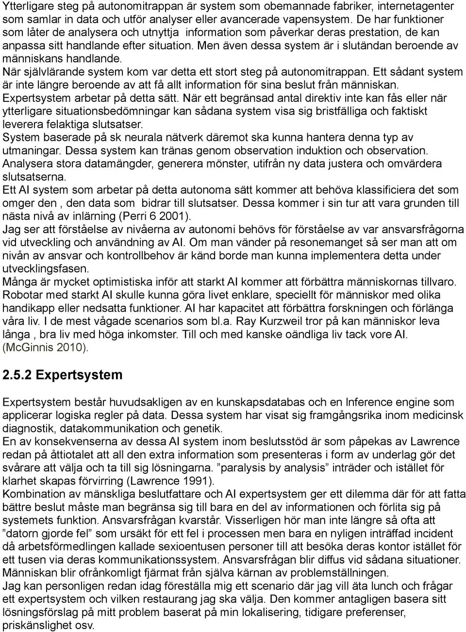 Men även dessa system är i slutändan beroende av människans handlande. När självlärande system kom var detta ett stort steg på autonomitrappan.