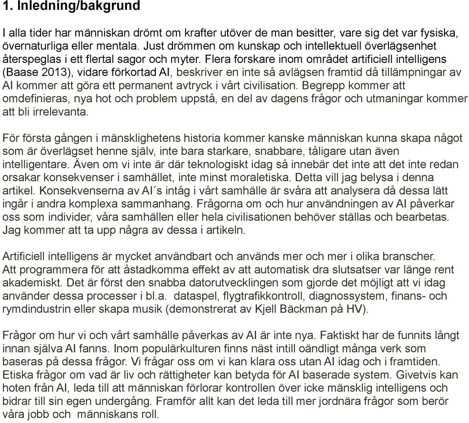 Flera forskare inom området artificiell intelligens (Baase 2013), vidare förkortad AI, beskriver en inte så avlägsen framtid då tillämpningar av AI kommer att göra ett permanent avtryck i vårt