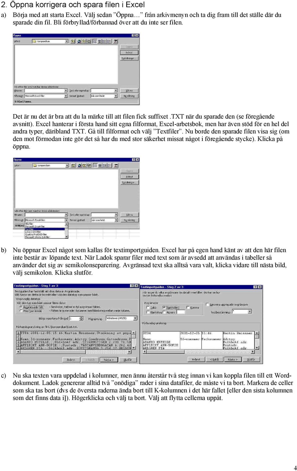 Excel hanterar i första hand sitt egna filformat, Excel-arbetsbok, men har även stöd för en hel del andra typer, däribland TXT. Gå till filformat och välj Textfiler.