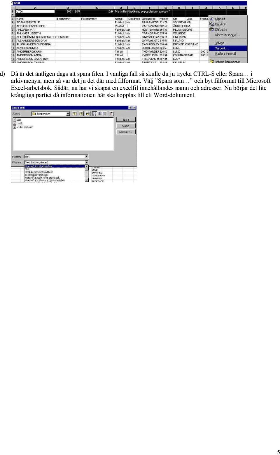 med filformat. Välj Spara som och byt filformat till Microsoft Excel-arbetsbok.