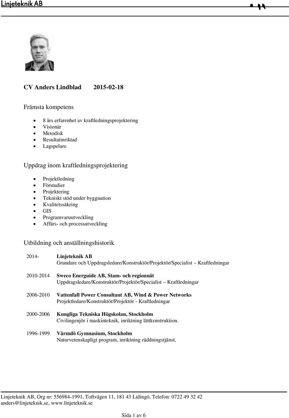 Uppdragsledare/Konstruktör/Projektör/Specialist Kraftledningar 2010-2014 Sweco Energuide AB, Stam- och regionnät Uppdragsledare/Konstruktör/Projektör/Specialist Kraftledningar 2006-2010 Vattenfall