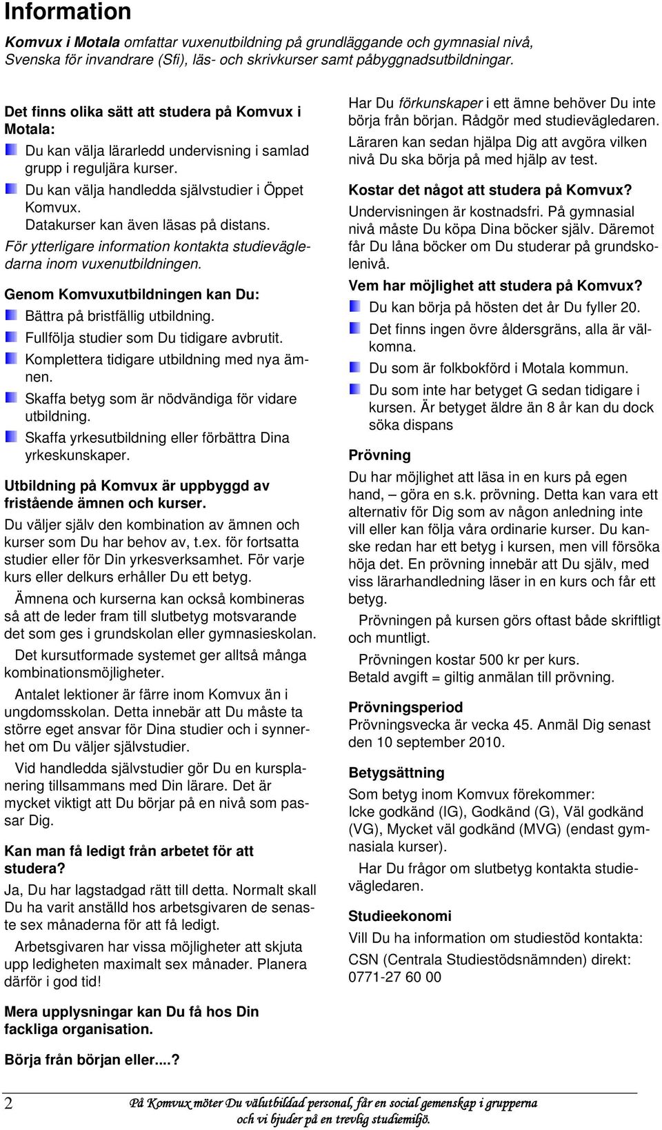 Datakurser kan även läsas på distans. För ytterligare information kontakta studievägledarna inom vuxenutbildningen. Genom Komvuxutbildningen kan Du: Bättra på bristfällig utbildning.