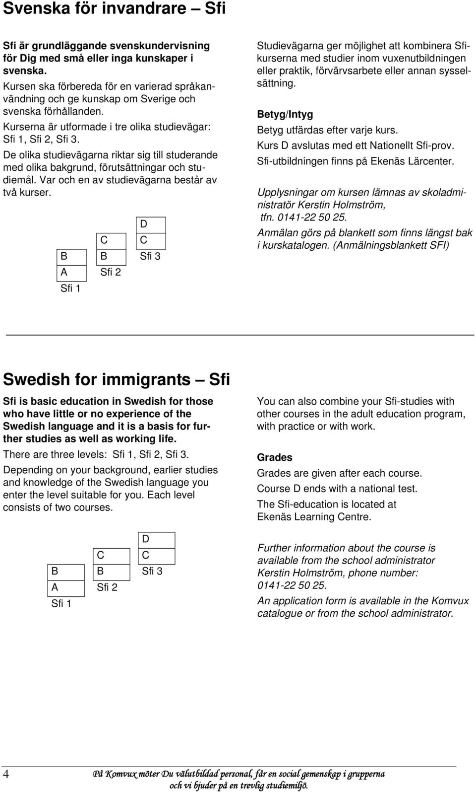 De olika studievägarna riktar sig till studerande med olika bakgrund, förutsättningar och studiemål. Var och en av studievägarna består av två kurser.