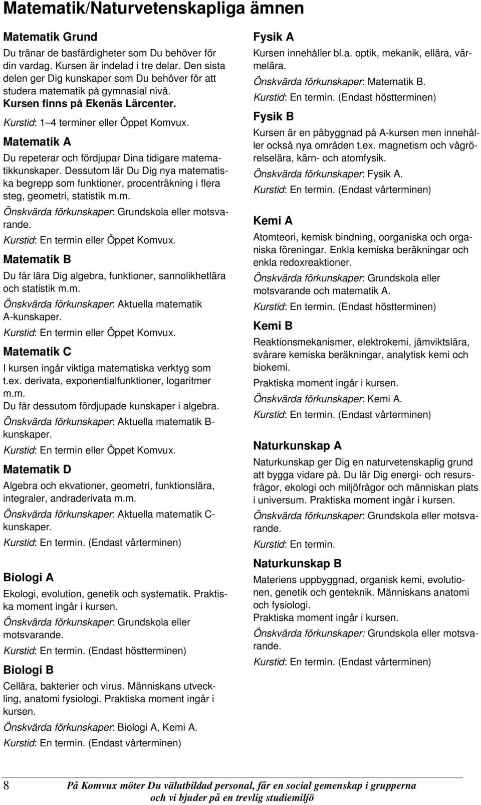 Matematik A Du repeterar och fördjupar Dina tidigare matematikkunskaper. Dessutom lär Du Dig nya matematiska begrepp som funktioner, procenträkning i flera steg, geometri, statistik m.m. Önskvärda förkunskaper: Grundskola eller motsvarande.