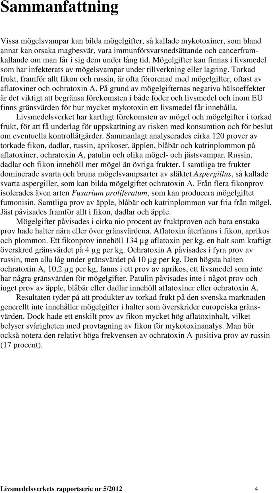 Torkad frukt, framför allt fikon och russin, är ofta förorenad med mögelgifter, oftast av aflatoxiner och ochratoxin A.