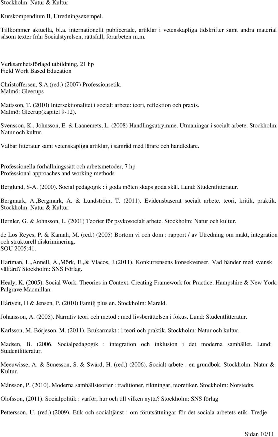 (2010) Intersektionalitet i socialt arbete: teori, reflektion och praxis. Malmö: Gleerup(kapitel 9-12). Svensson, K., Johnsson, E. & Laanemets, L. (2008) Handlingsutrymme. Utmaningar i socialt arbete.