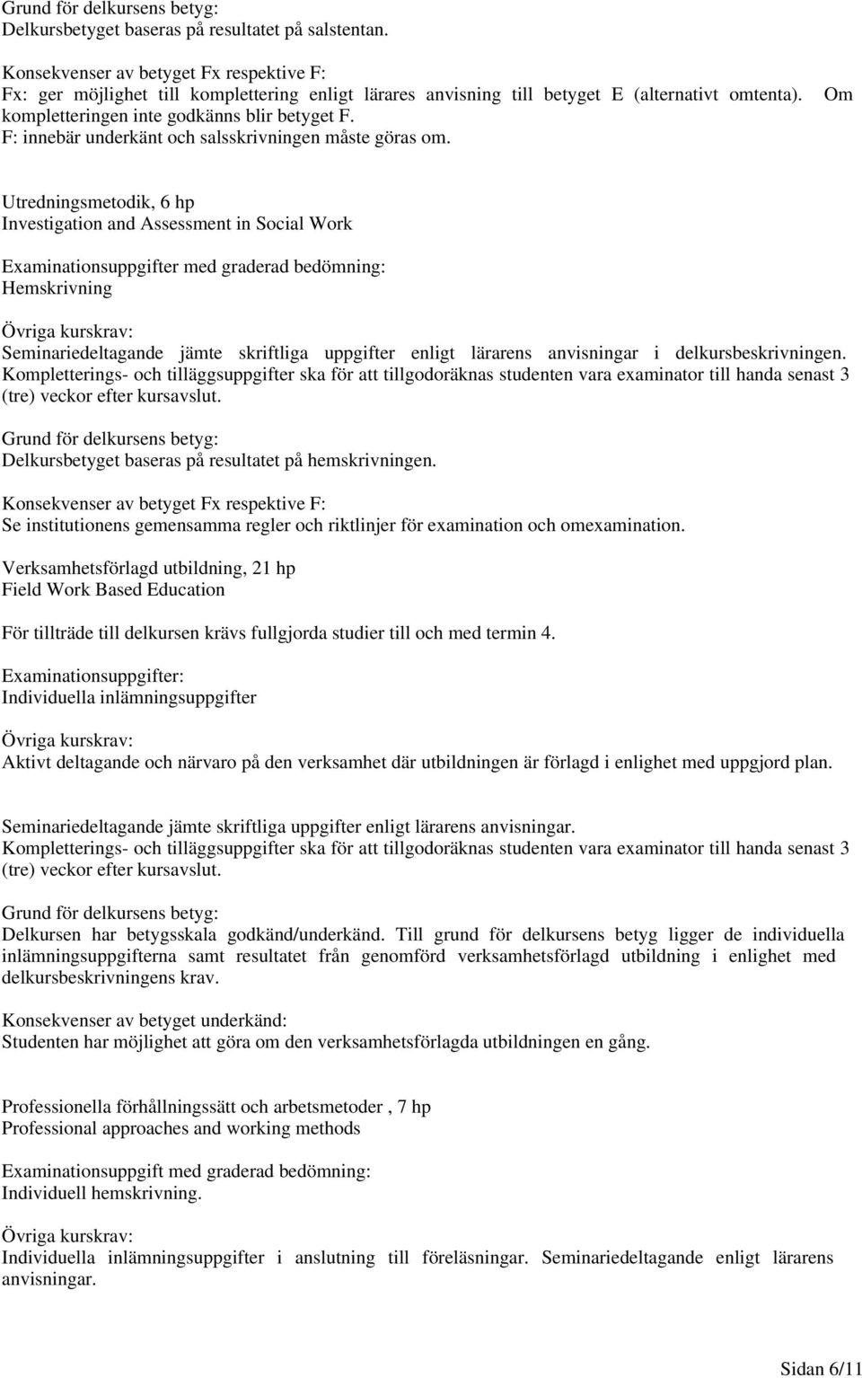 Utredningsmetodik, 6 hp Investigation and Assessment in Social Work Examinationsuppgifter med graderad bedömning: Hemskrivning Seminariedeltagande jämte skriftliga uppgifter enligt lärarens