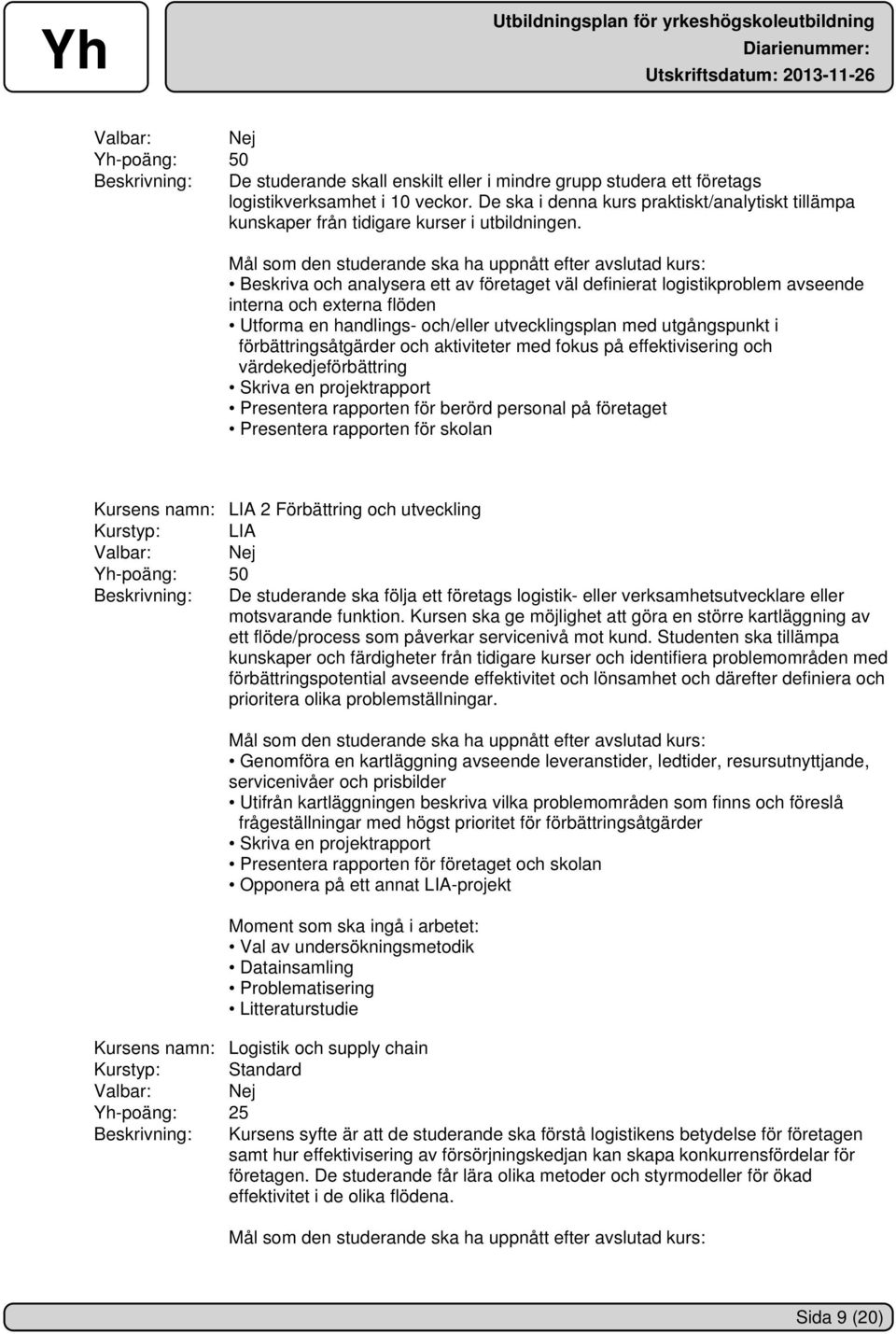 Beskriva och analysera ett av företaget väl definierat logistikproblem avseende interna och externa flöden Utforma en handlings- och/eller utvecklingsplan med utgångspunkt i förbättringsåtgärder och