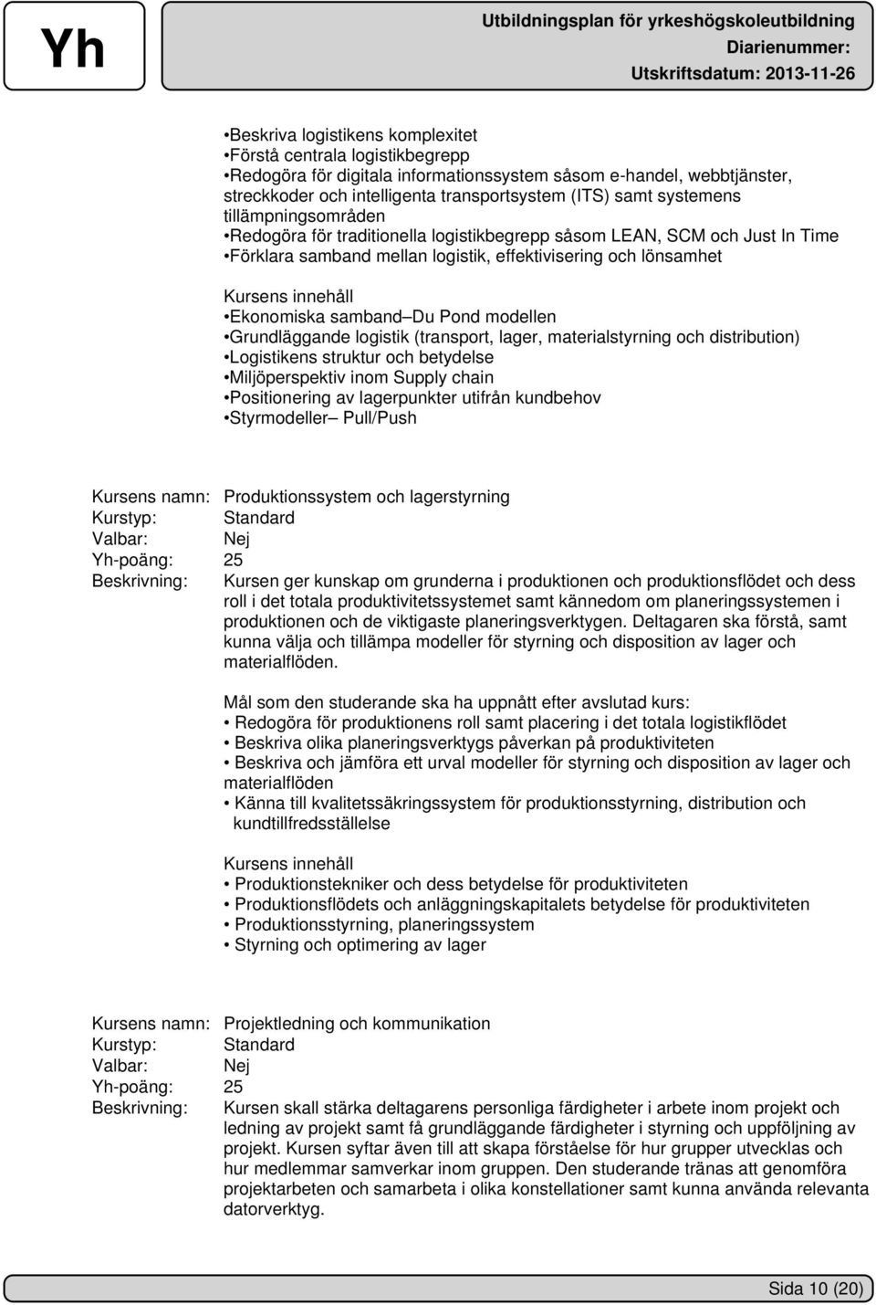 samband Du Pond modellen Grundläggande logistik (transport, lager, materialstyrning och distribution) Logistikens struktur och betydelse Miljöperspektiv inom Supply chain Positionering av