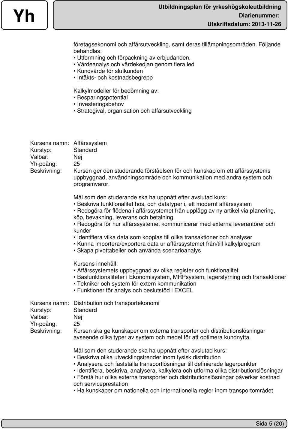 affärsutveckling Kursens namn: Affärssystem Beskrivning: Kursen ger den studerande förståelsen för och kunskap om ett affärssystems uppbyggnad, användningsområde och kommunikation med andra system