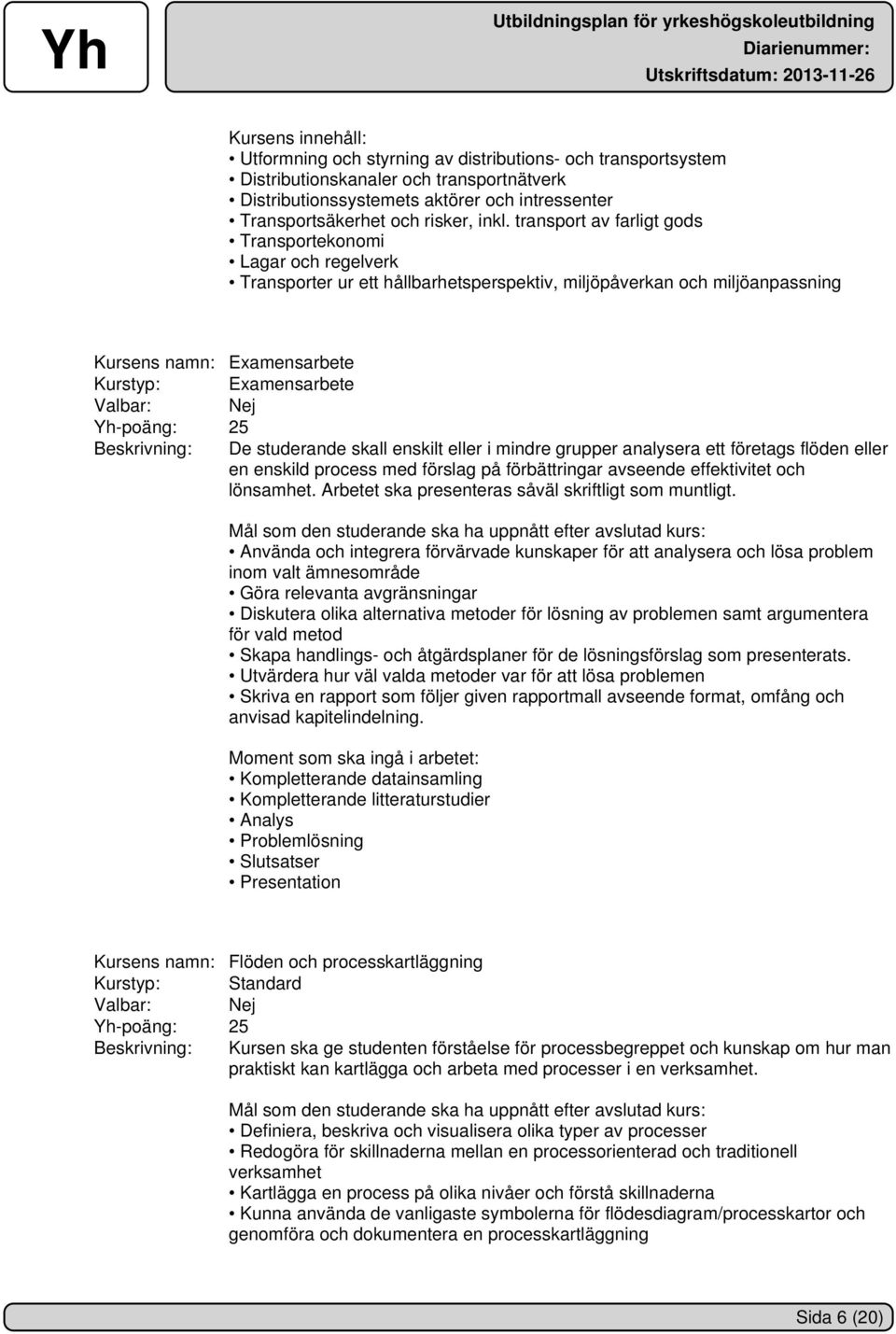 Beskrivning: De studerande skall enskilt eller i mindre grupper analysera ett företags flöden eller en enskild process med förslag på förbättringar avseende effektivitet och lönsamhet.