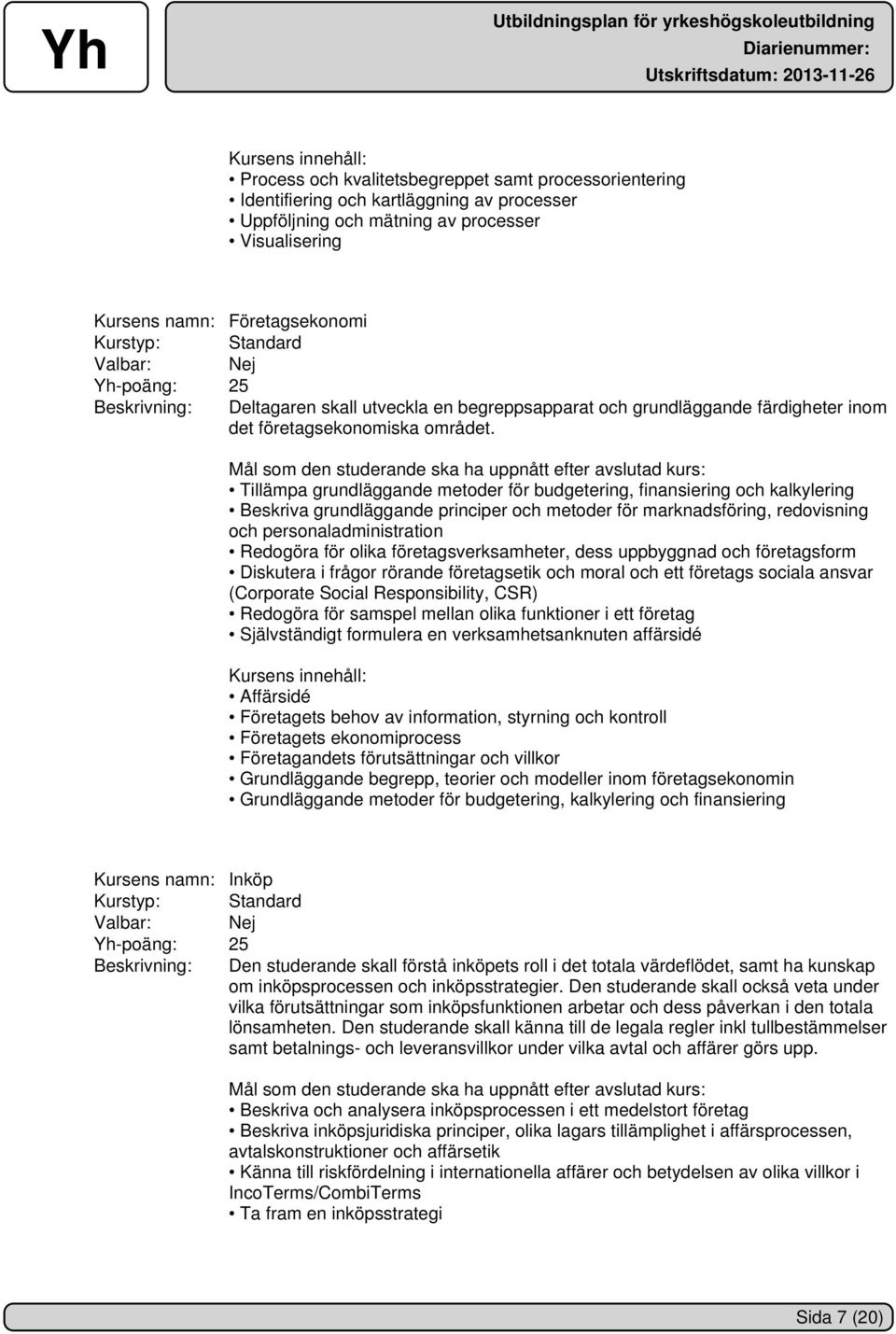 Tillämpa grundläggande metoder för budgetering, finansiering och kalkylering Beskriva grundläggande principer och metoder för marknadsföring, redovisning och personaladministration Redogöra för olika