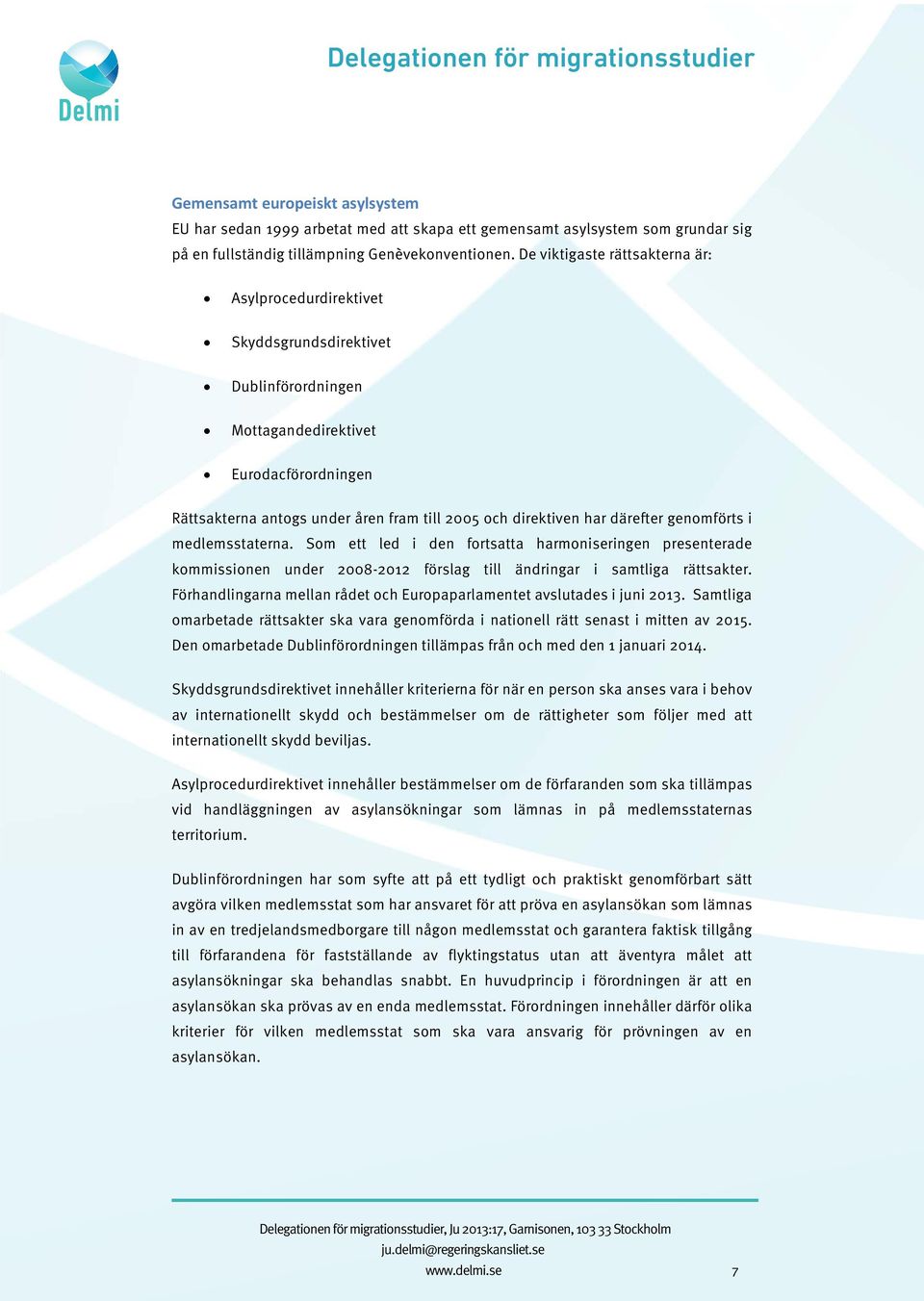 har därefter genomförts i medlemsstaterna. Som ett led i den fortsatta harmoniseringen presenterade kommissionen under 2008-2012 förslag till ändringar i samtliga rättsakter.