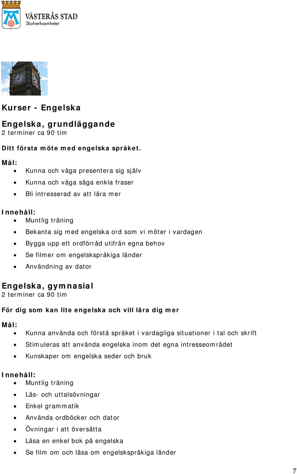 utifrån egna behov Se filmer om engelskspråkiga länder Användning av dator Engelska, gymnasial För dig som kan lite engelska och vill lära dig mer Kunna använda och förstå språket i vardagliga