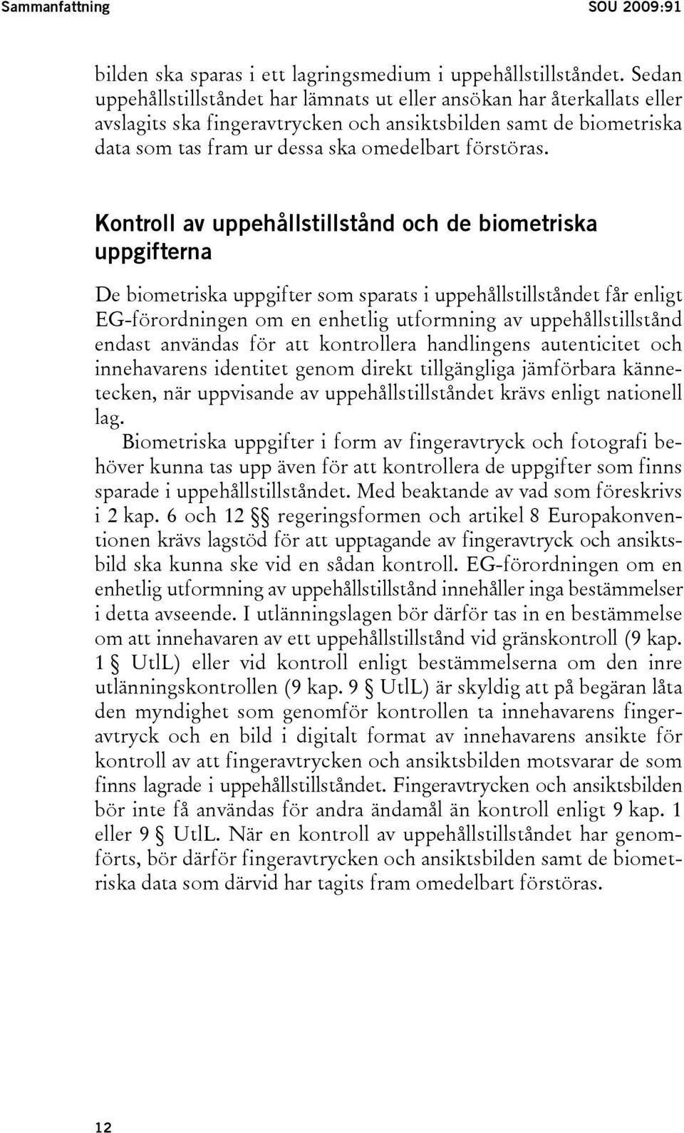 Kontroll av uppehållstillstånd och de biometriska uppgifterna De biometriska uppgifter som sparats i uppehållstillståndet får enligt EG-förordningen om en enhetlig utformning av uppehållstillstånd